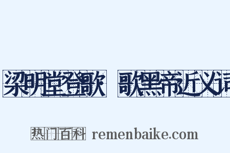 梁明堂登歌·歌黑帝近义词是什么意思的图片